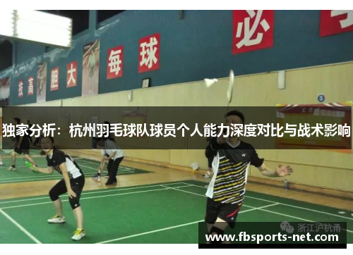 独家分析：杭州羽毛球队球员个人能力深度对比与战术影响