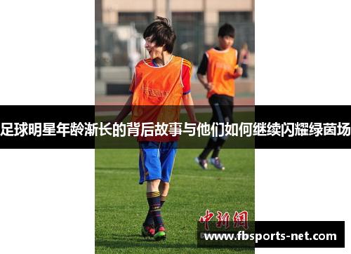 足球明星年龄渐长的背后故事与他们如何继续闪耀绿茵场