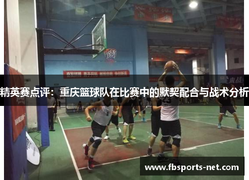 精英赛点评：重庆篮球队在比赛中的默契配合与战术分析