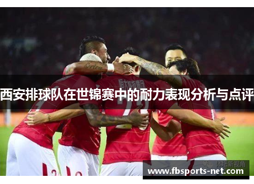西安排球队在世锦赛中的耐力表现分析与点评