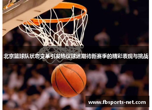 北京篮球队状态变革引发热议球迷期待新赛季的精彩表现与挑战