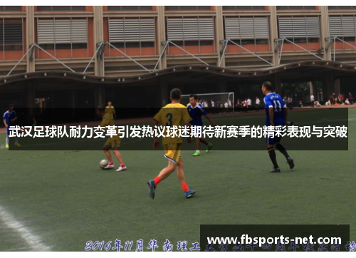 武汉足球队耐力变革引发热议球迷期待新赛季的精彩表现与突破