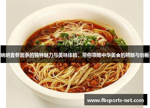 姚明套餐面条的独特魅力与美味体验，带你领略中华美食的精髓与创新