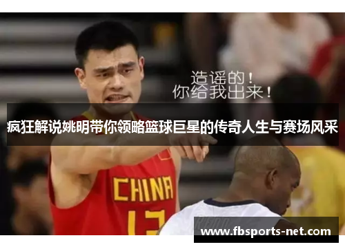 疯狂解说姚明带你领略篮球巨星的传奇人生与赛场风采