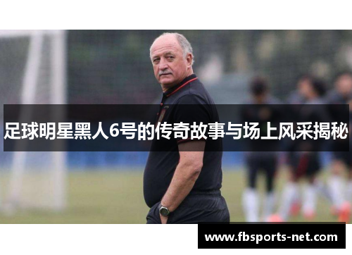 足球明星黑人6号的传奇故事与场上风采揭秘