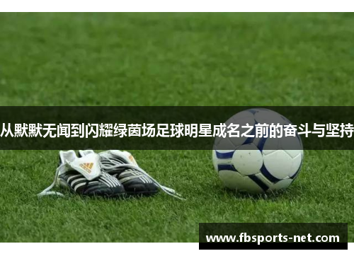 从默默无闻到闪耀绿茵场足球明星成名之前的奋斗与坚持