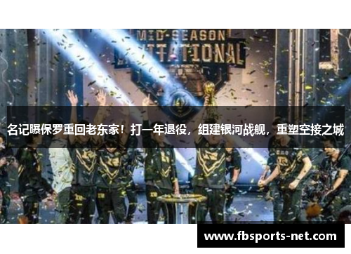 名记曝保罗重回老东家！打一年退役，组建银河战舰，重塑空接之城