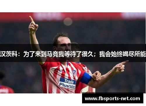 汉茨科：为了来到马竞我等待了很久；我会始终竭尽所能