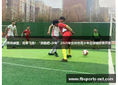 燃动绿茵，青春飞扬！“奔跑吧·少年”2025年忻州市青少年足球锦标赛开赛
