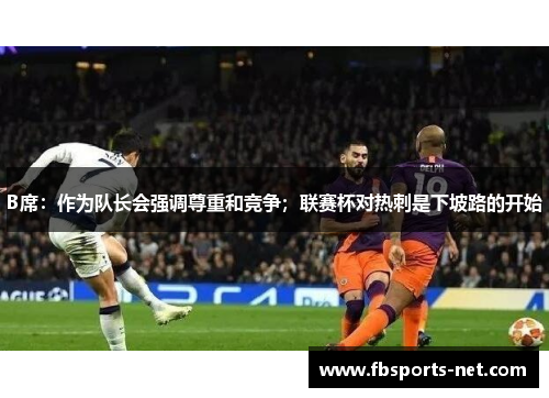 B席：作为队长会强调尊重和竞争；联赛杯对热刺是下坡路的开始